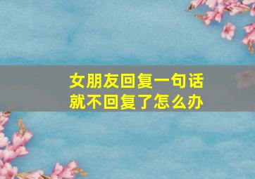 女朋友回复一句话就不回复了怎么办