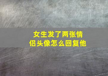 女生发了两张情侣头像怎么回复他