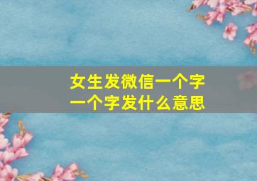 女生发微信一个字一个字发什么意思