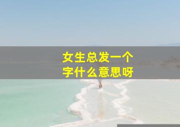 女生总发一个字什么意思呀