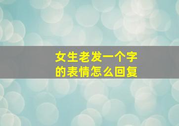 女生老发一个字的表情怎么回复