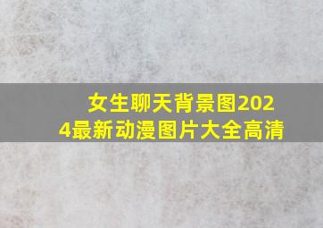 女生聊天背景图2024最新动漫图片大全高清