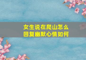 女生说在爬山怎么回复幽默心情如何