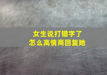 女生说打错字了怎么高情商回复她