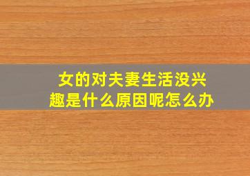 女的对夫妻生活没兴趣是什么原因呢怎么办