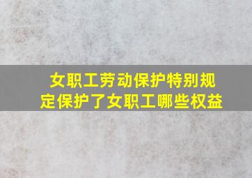 女职工劳动保护特别规定保护了女职工哪些权益