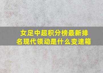 女足中超积分榜最新排名现代领动是什么变速箱