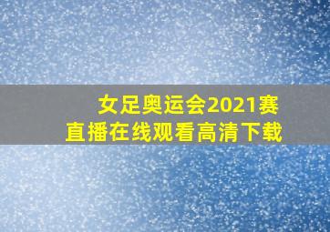 女足奥运会2021赛直播在线观看高清下载