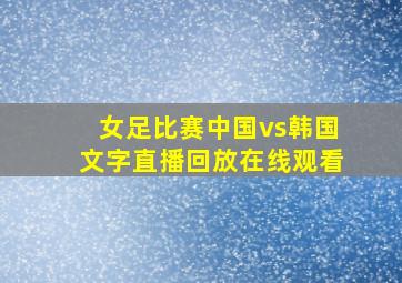 女足比赛中国vs韩国文字直播回放在线观看