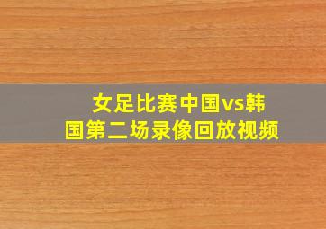 女足比赛中国vs韩国第二场录像回放视频