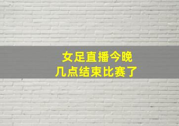 女足直播今晚几点结束比赛了