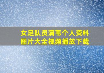 女足队员蒲苇个人资料图片大全视频播放下载