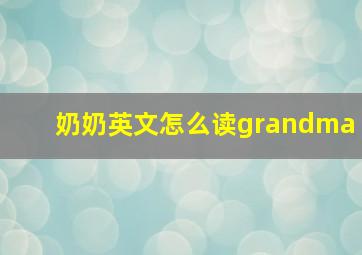 奶奶英文怎么读grandma