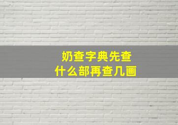 奶查字典先查什么部再查几画