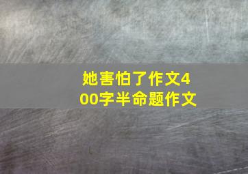 她害怕了作文400字半命题作文