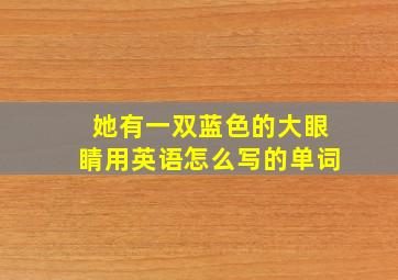 她有一双蓝色的大眼睛用英语怎么写的单词