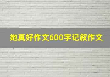 她真好作文600字记叙作文