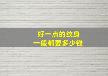 好一点的纹身一般都要多少钱