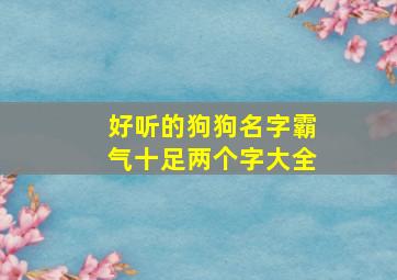 好听的狗狗名字霸气十足两个字大全