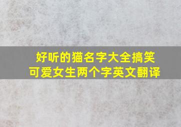 好听的猫名字大全搞笑可爱女生两个字英文翻译