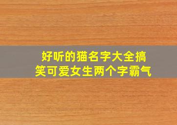 好听的猫名字大全搞笑可爱女生两个字霸气