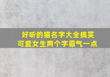 好听的猫名字大全搞笑可爱女生两个字霸气一点