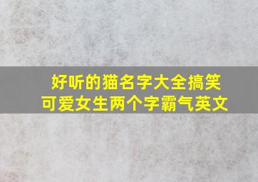 好听的猫名字大全搞笑可爱女生两个字霸气英文