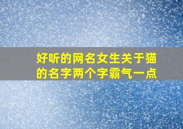 好听的网名女生关于猫的名字两个字霸气一点