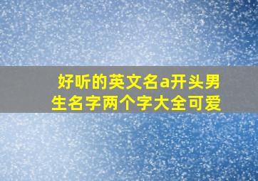 好听的英文名a开头男生名字两个字大全可爱