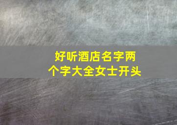 好听酒店名字两个字大全女士开头