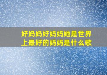 好妈妈好妈妈她是世界上最好的妈妈是什么歌