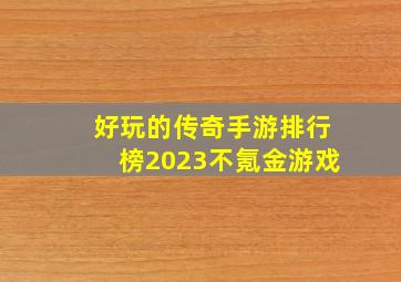 好玩的传奇手游排行榜2023不氪金游戏