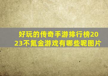 好玩的传奇手游排行榜2023不氪金游戏有哪些呢图片