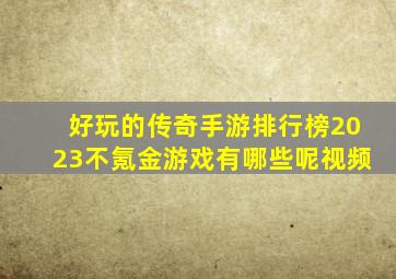 好玩的传奇手游排行榜2023不氪金游戏有哪些呢视频