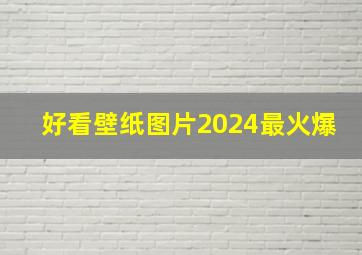 好看壁纸图片2024最火爆