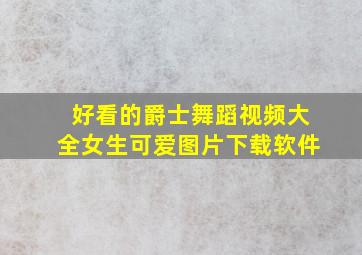 好看的爵士舞蹈视频大全女生可爱图片下载软件