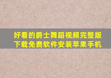 好看的爵士舞蹈视频完整版下载免费软件安装苹果手机