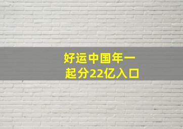 好运中国年一起分22亿入口