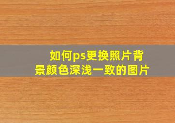 如何ps更换照片背景颜色深浅一致的图片