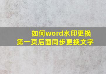 如何word水印更换第一页后面同步更换文字