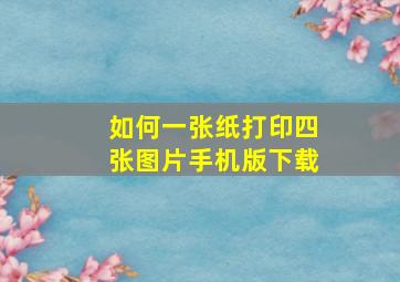 如何一张纸打印四张图片手机版下载