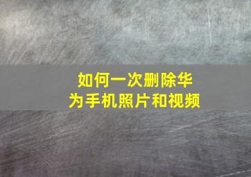 如何一次删除华为手机照片和视频