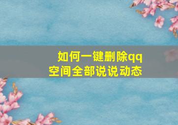 如何一键删除qq空间全部说说动态