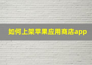 如何上架苹果应用商店app