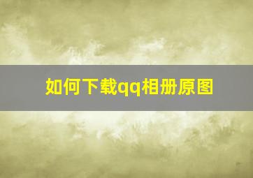 如何下载qq相册原图