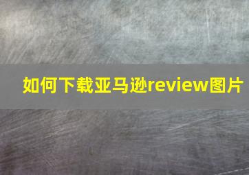 如何下载亚马逊review图片