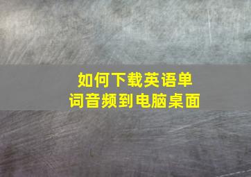 如何下载英语单词音频到电脑桌面