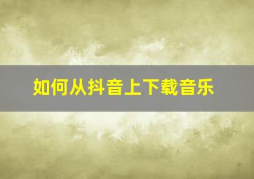 如何从抖音上下载音乐