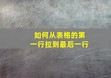 如何从表格的第一行拉到最后一行