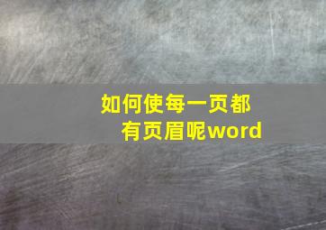 如何使每一页都有页眉呢word